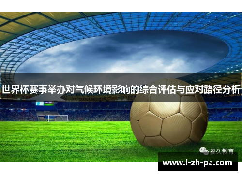 世界杯赛事举办对气候环境影响的综合评估与应对路径分析 世界杯赛事举办对气候环境影响的综合评估与应对路径分析