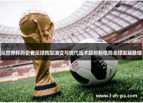 从世界杯历史看足球阵型演变与现代战术趋势新格局全球发展脉络
