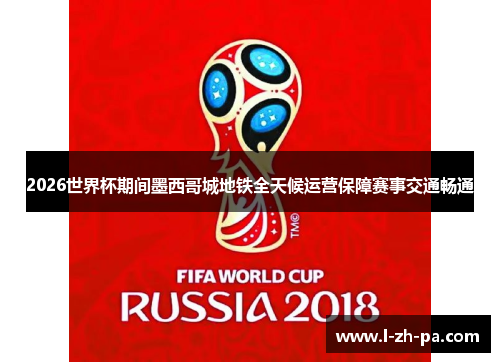 2026世界杯期间墨西哥城地铁全天候运营保障赛事交通畅通 2026世界杯期间墨西哥城地铁全天候运营保障赛事交通畅通