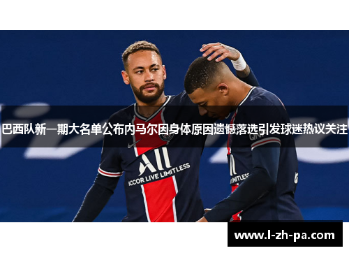 巴西队新一期大名单公布内马尔因身体原因遗憾落选引发球迷热议关注 巴西队新一期大名单公布内马尔因身体原因遗憾落选引发球迷热议关注