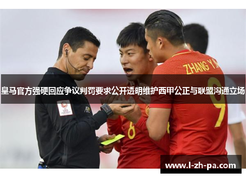 皇马官方强硬回应争议判罚要求公开透明维护西甲公正与联盟沟通立场 皇马官方强硬回应争议判罚要求公开透明维护西甲公正与联盟沟通立场