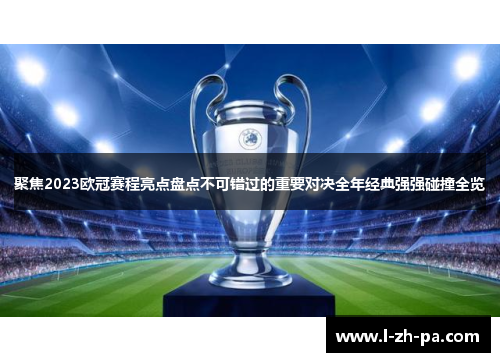 聚焦2023欧冠赛程亮点盘点不可错过的重要对决全年经典强强碰撞全览 聚焦2023欧冠赛程亮点盘点不可错过的重要对决全年经典强强碰撞全览