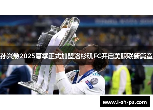 孙兴慜2025夏季正式加盟洛杉矶FC开启美职联新篇章