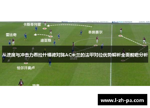 从速度与冲击力看拉什福德对阵AC米兰的法甲对位优势解析全面前瞻分析